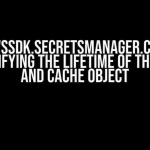 Aws AWSSDK.SecretsManager.Caching: Demystifying the Lifetime of the Client and Cache Object