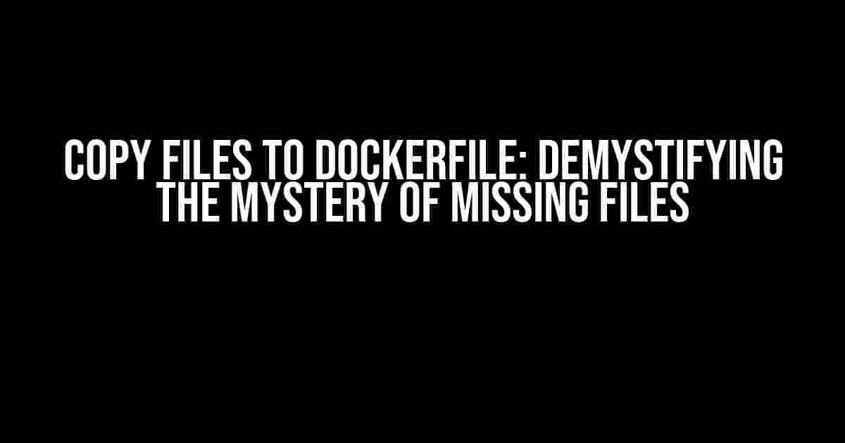 Copy Files to Dockerfile: Demystifying the Mystery of Missing Files