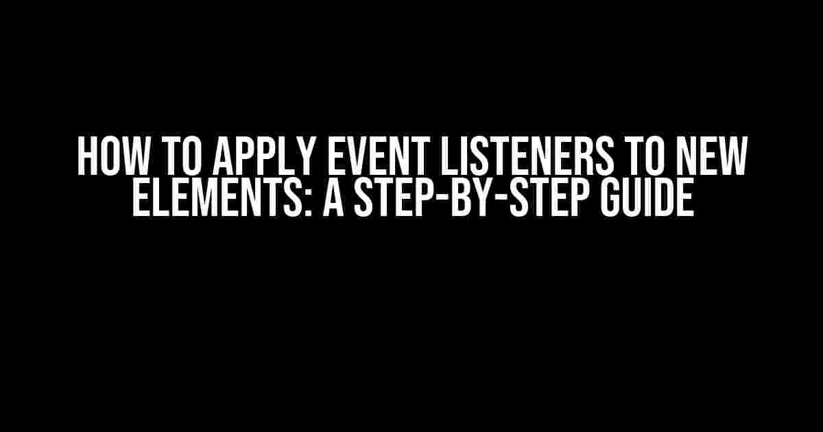 How to Apply Event Listeners to New Elements: A Step-by-Step Guide