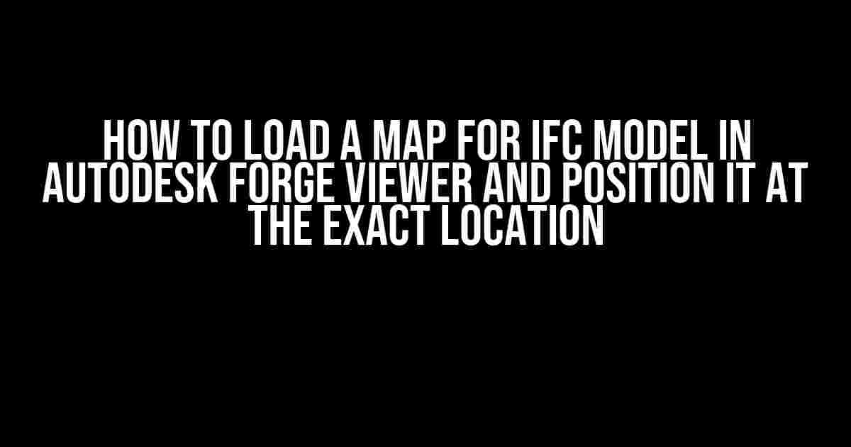 How to Load a Map for IFC Model in Autodesk Forge Viewer and Position it at the Exact Location