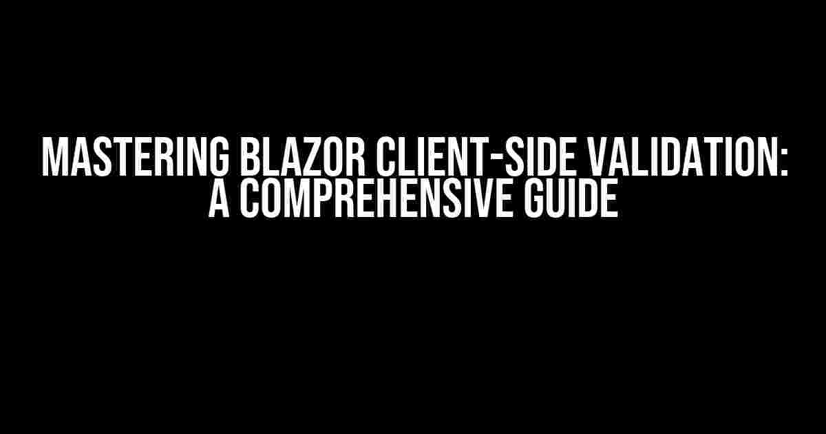 Mastering Blazor Client-Side Validation: A Comprehensive Guide