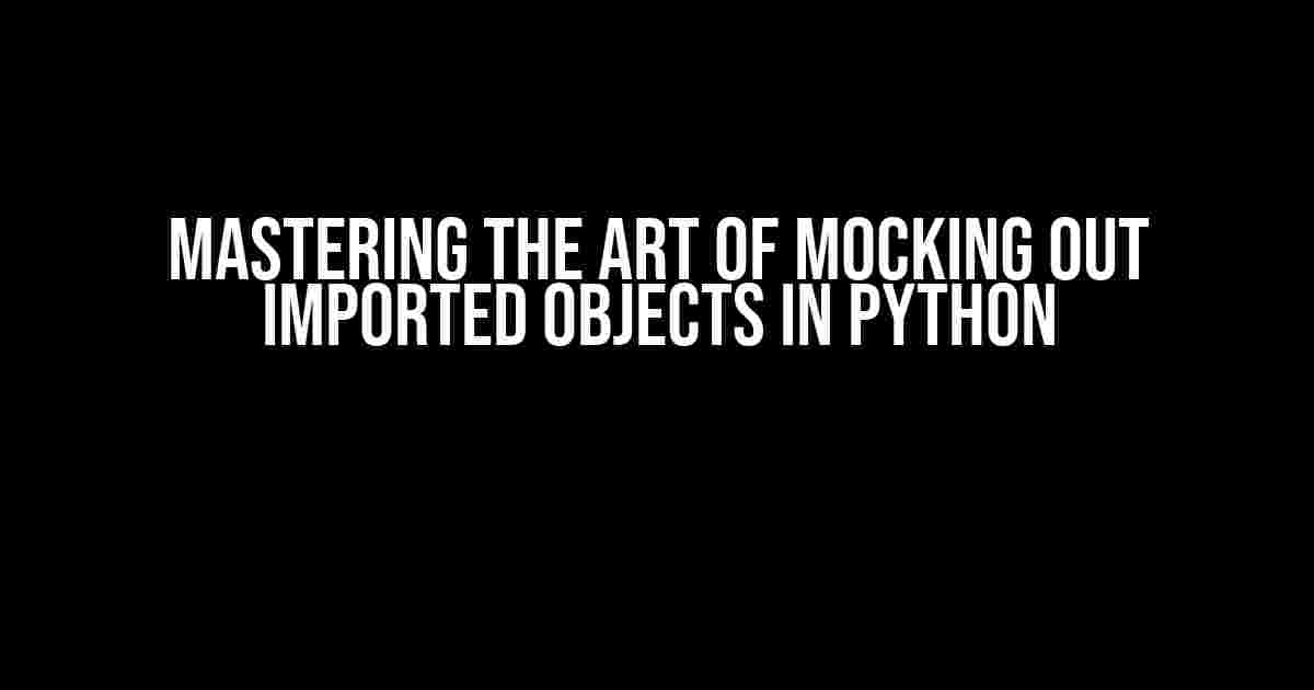 Mastering the Art of Mocking Out Imported Objects in Python