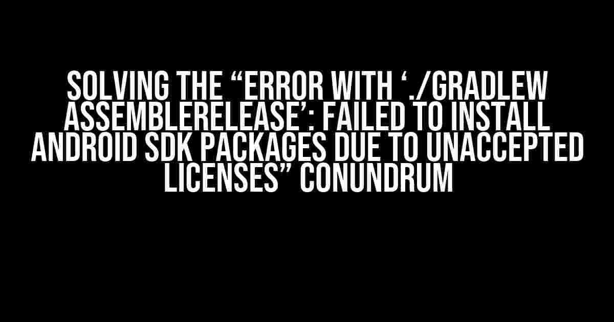 Solving the “Error with ‘./gradlew assembleRelease’: Failed to install Android SDK packages due to unaccepted licenses” Conundrum