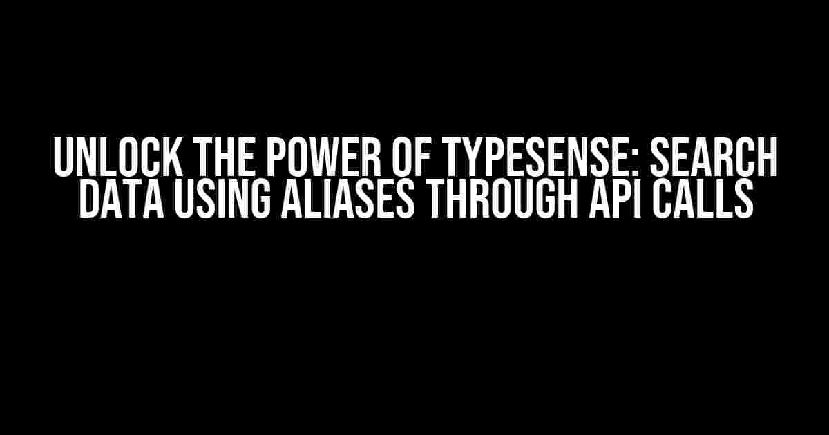 Unlock the Power of Typesense: Search Data Using Aliases through API Calls