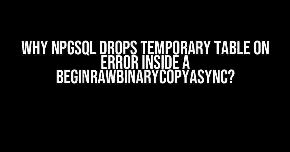 Why Npgsql Drops Temporary Table on Error Inside a BeginRawBinaryCopyAsync?